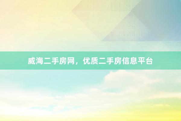 威海二手房网，优质二手房信息平台