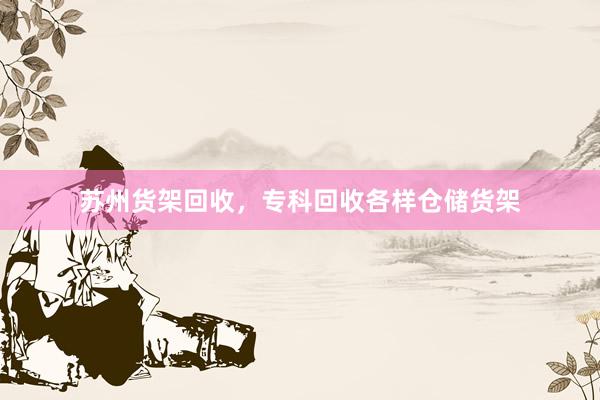 苏州货架回收，专科回收各样仓储货架