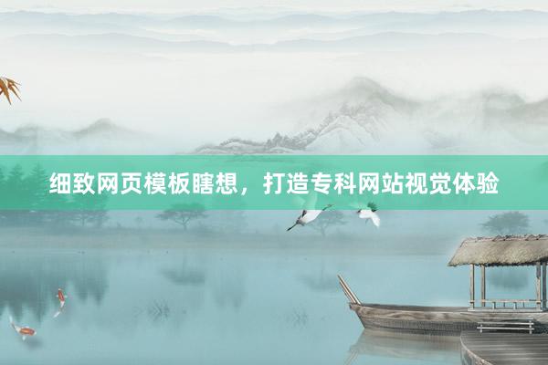 细致网页模板瞎想，打造专科网站视觉体验