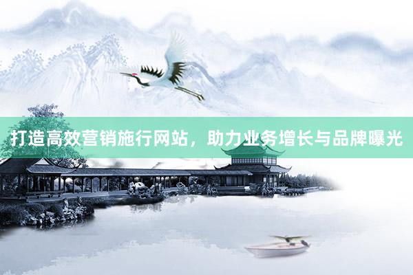 打造高效营销施行网站，助力业务增长与品牌曝光