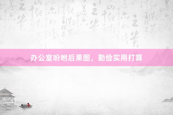 办公室吩咐后果图，勤俭实用打算
