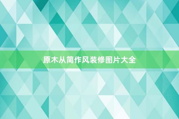 原木从简作风装修图片大全