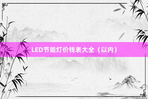 LED节能灯价钱表大全（以内）