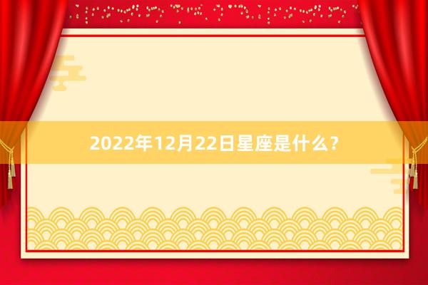 2022年12月22日星座是什么？