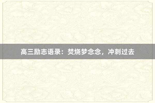 高三励志语录：焚烧梦念念，冲刺过去