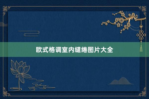 欧式格调室内缱绻图片大全