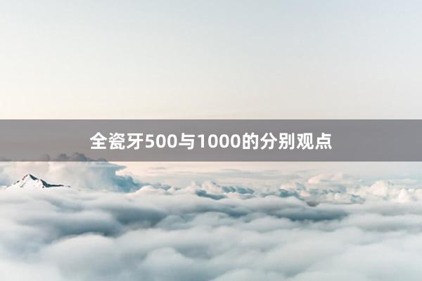 全瓷牙500与1000的分别观点