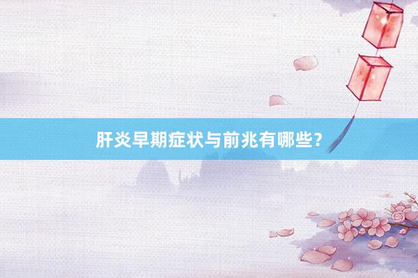 肝炎早期症状与前兆有哪些？