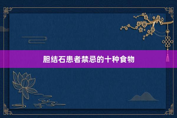 胆结石患者禁忌的十种食物