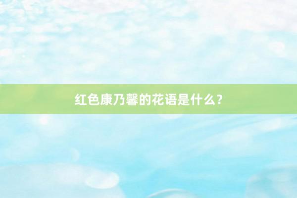 红色康乃馨的花语是什么？