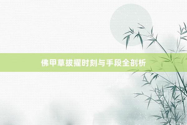 佛甲草拔擢时刻与手段全剖析