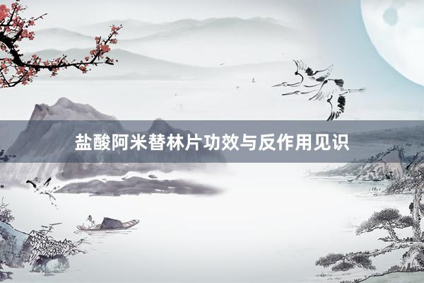 盐酸阿米替林片功效与反作用见识